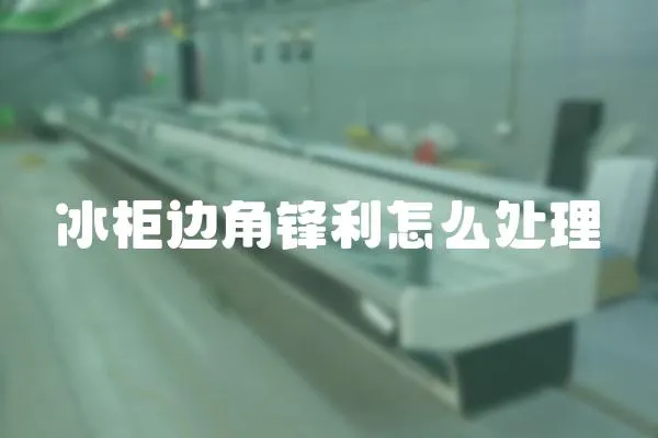 冰柜邊角鋒利怎么處理