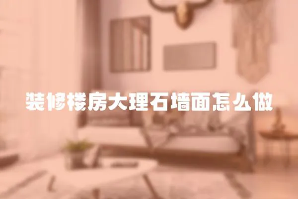 裝修樓房大理石墻面怎么做