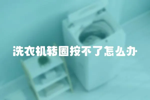 洗衣機轉(zhuǎn)圈按不了怎么辦