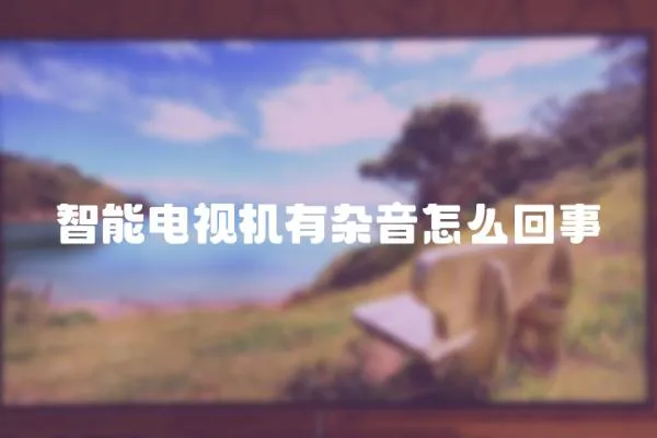 智能電視機有雜音怎么回事