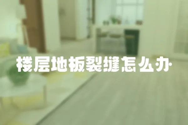 樓層地板裂縫怎么辦