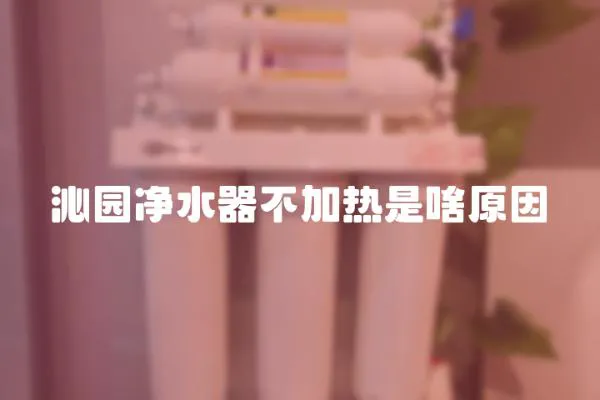 沁園凈水器不加熱是啥原因