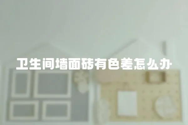 衛生間墻面磚有色差怎么辦