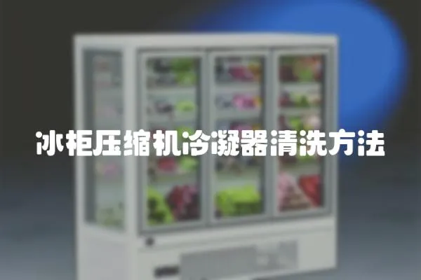 冰柜壓縮機冷凝器清洗方法