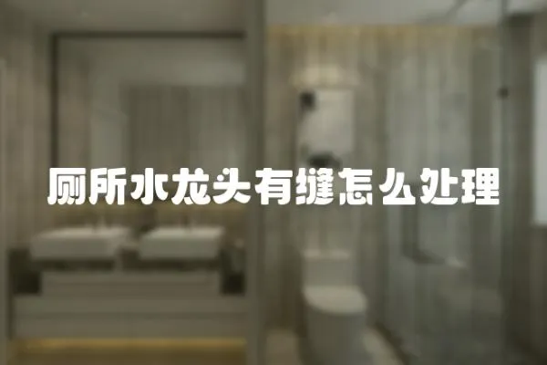 廁所水龍頭有縫怎么處理