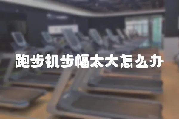 跑步機步幅太大怎么辦