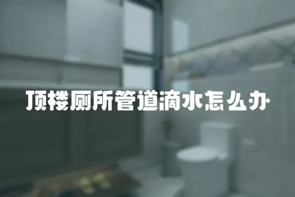 頂樓廁所管道滴水怎么辦