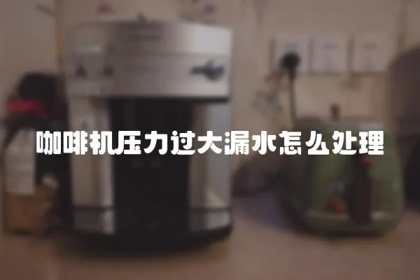 咖啡機壓力過大漏水怎么處理