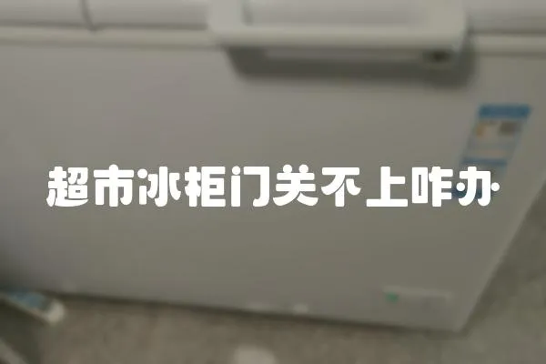 超市冰柜門關(guān)不上咋辦