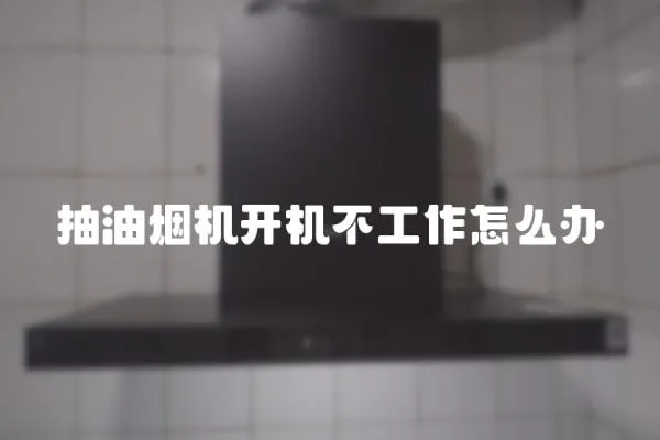 抽油烟机开机不工作怎么办