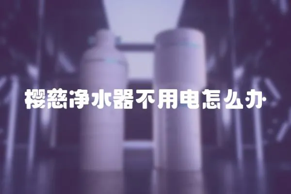 櫻慈凈水器不用電怎么辦