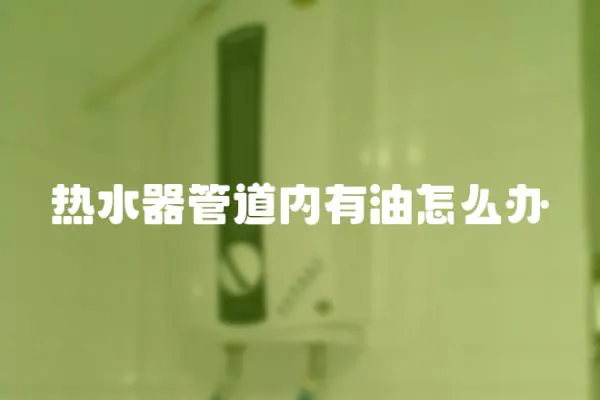 熱水器管道內有油怎么辦