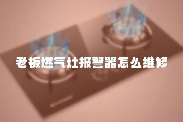 老板燃氣灶報警器怎么維修
