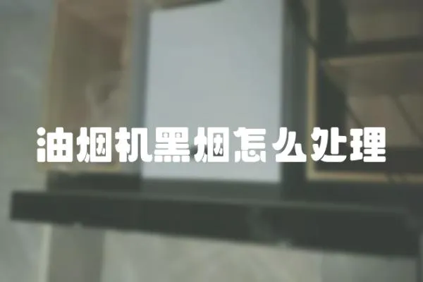 油煙機黑煙怎么處理
