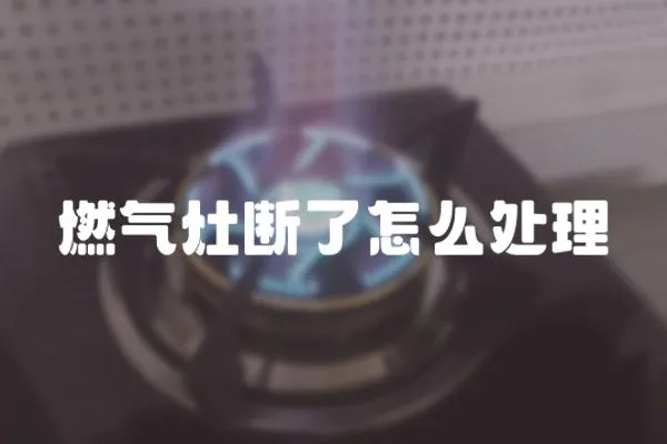 燃氣灶斷了怎么處理