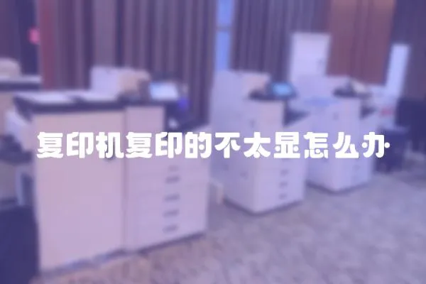 復(fù)印機復(fù)印的不太顯怎么辦