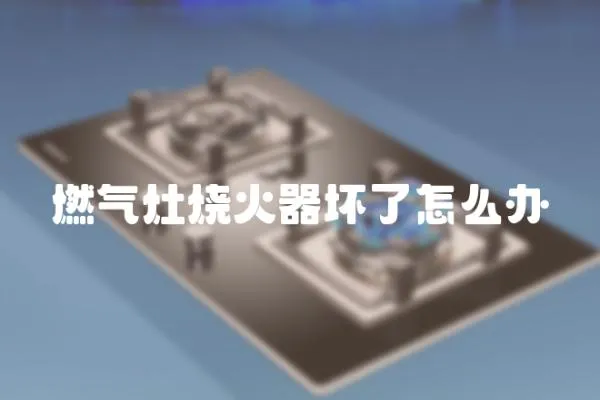 燃氣灶燒火器壞了怎么辦