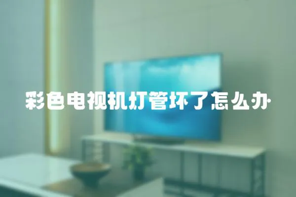 彩色電視機燈管壞了怎么辦