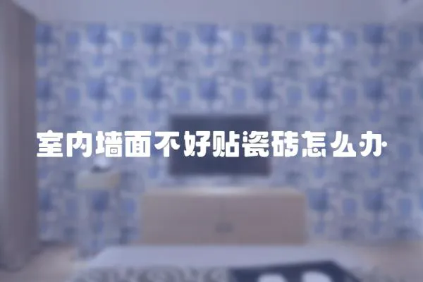 室內(nèi)墻面不好貼瓷磚怎么辦