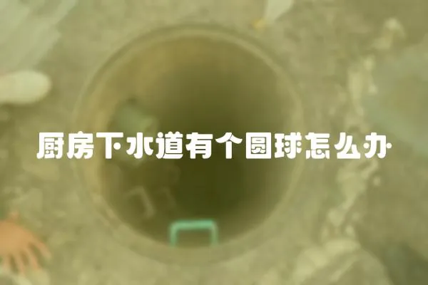 廚房下水道有個(gè)圓球怎么辦