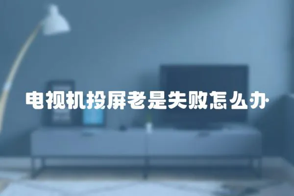 電視機投屏老是失敗怎么辦
