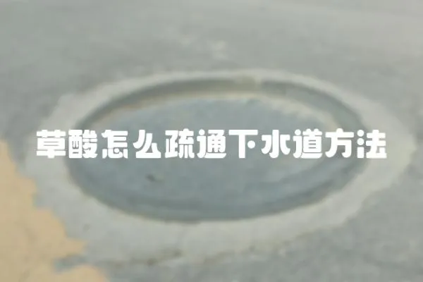 草酸怎么疏通下水道方法