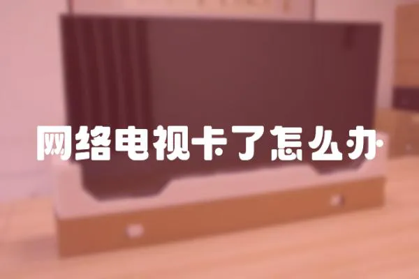 網(wǎng)絡(luò)電視卡了怎么辦