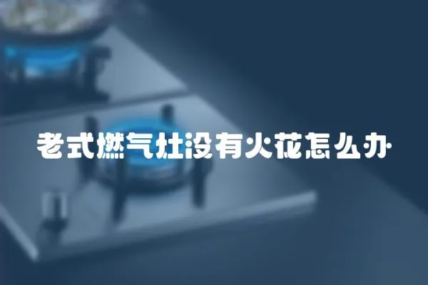 老式燃?xì)庠顩](méi)有火花怎么辦
