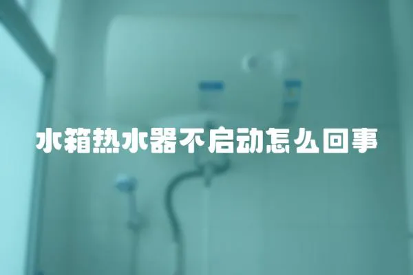 水箱熱水器不啟動怎么回事