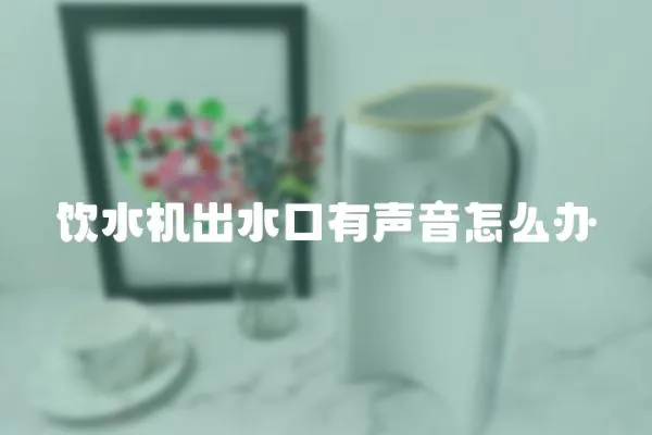 飲水機出水口有聲音怎么辦