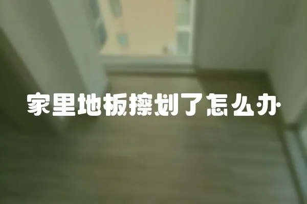 家里地板擦劃了怎么辦