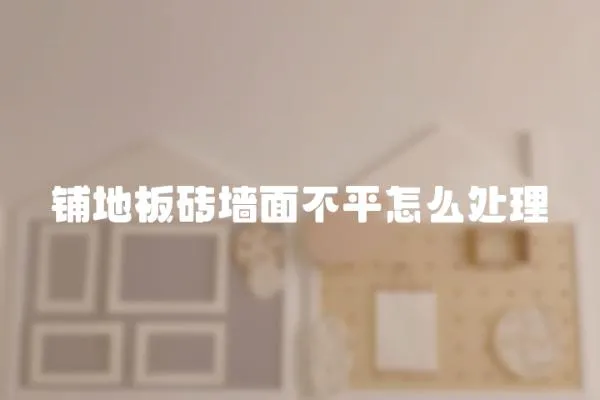 鋪地板磚墻面不平怎么處理