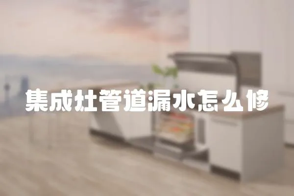 集成灶管道漏水怎么修