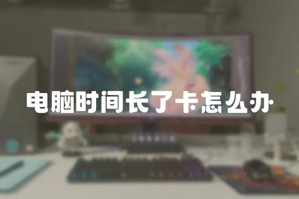 電腦時間長了卡怎么辦