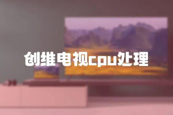 創(chuàng)維電視cpu處理