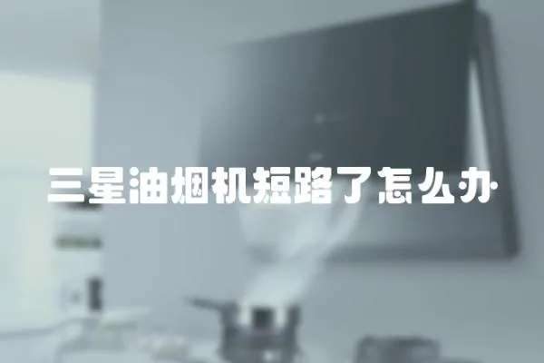 三星油煙機(jī)短路了怎么辦
