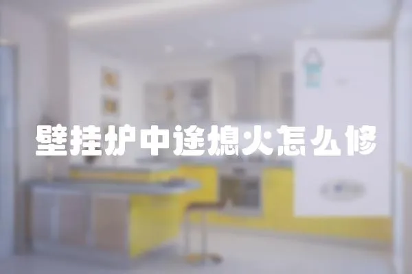 壁掛爐中途熄火怎么修