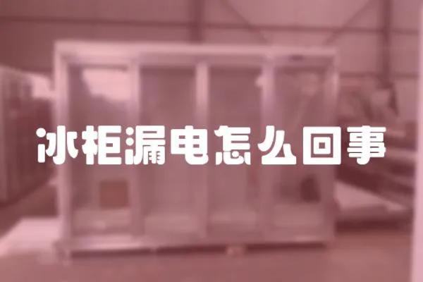 冰柜漏電怎么回事