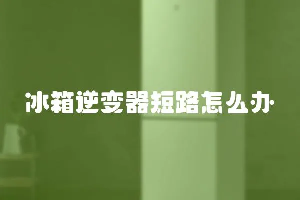 冰箱逆變器短路怎么辦