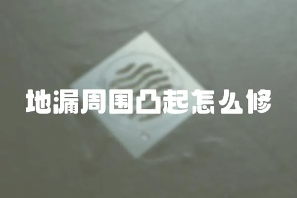 地漏周圍凸起怎么修