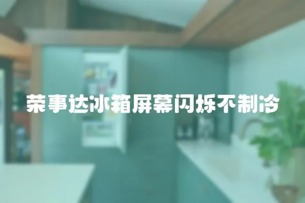 榮事達冰箱屏幕閃爍不制冷