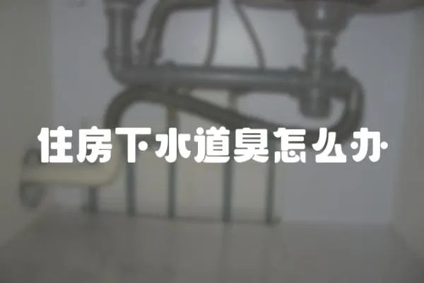 住房下水道臭怎么辦