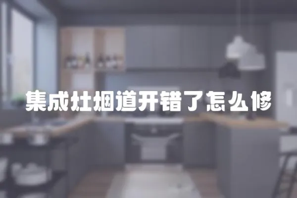 集成灶煙道開(kāi)錯(cuò)了怎么修