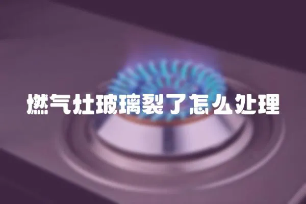 燃氣灶玻璃裂了怎么處理