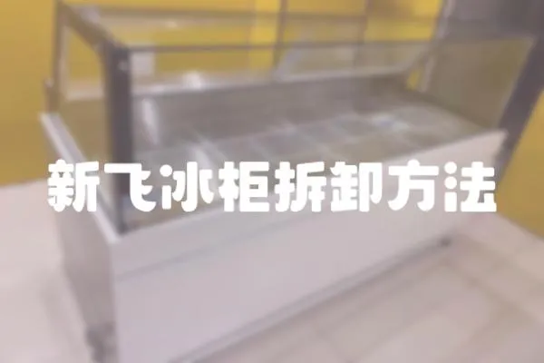 新飛冰柜拆卸方法