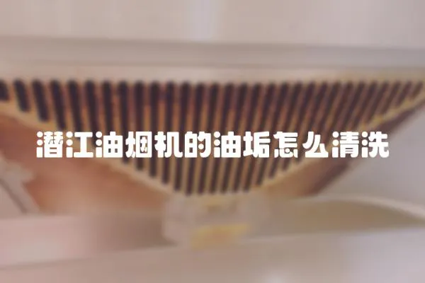 潛江油煙機的油垢怎么清洗