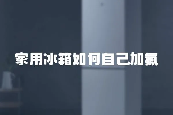 家用冰箱如何自己加氟