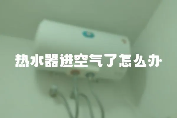 熱水器進(jìn)空氣了怎么辦
