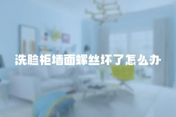 洗臉柜墻面螺絲壞了怎么辦