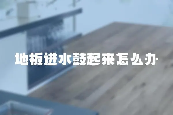 地板進水鼓起來怎么辦